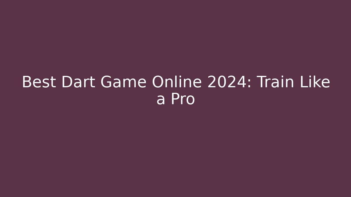 Best Dart Game Online 2024: Train Like a Pro