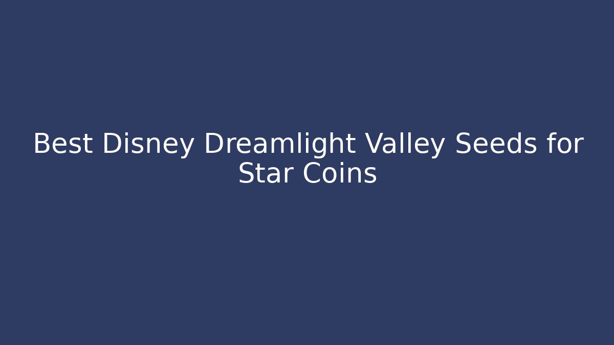 Best Disney Dreamlight Valley Seeds for Star Coins