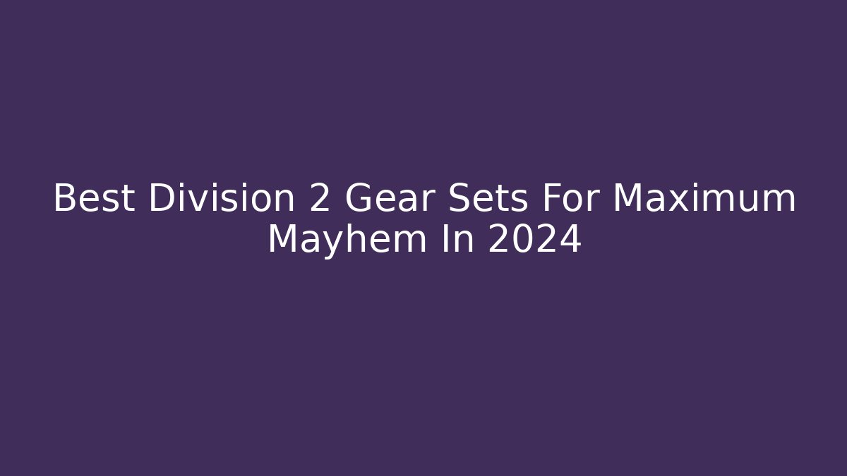 Best Division 2 Gear Sets For Maximum Mayhem In 2024