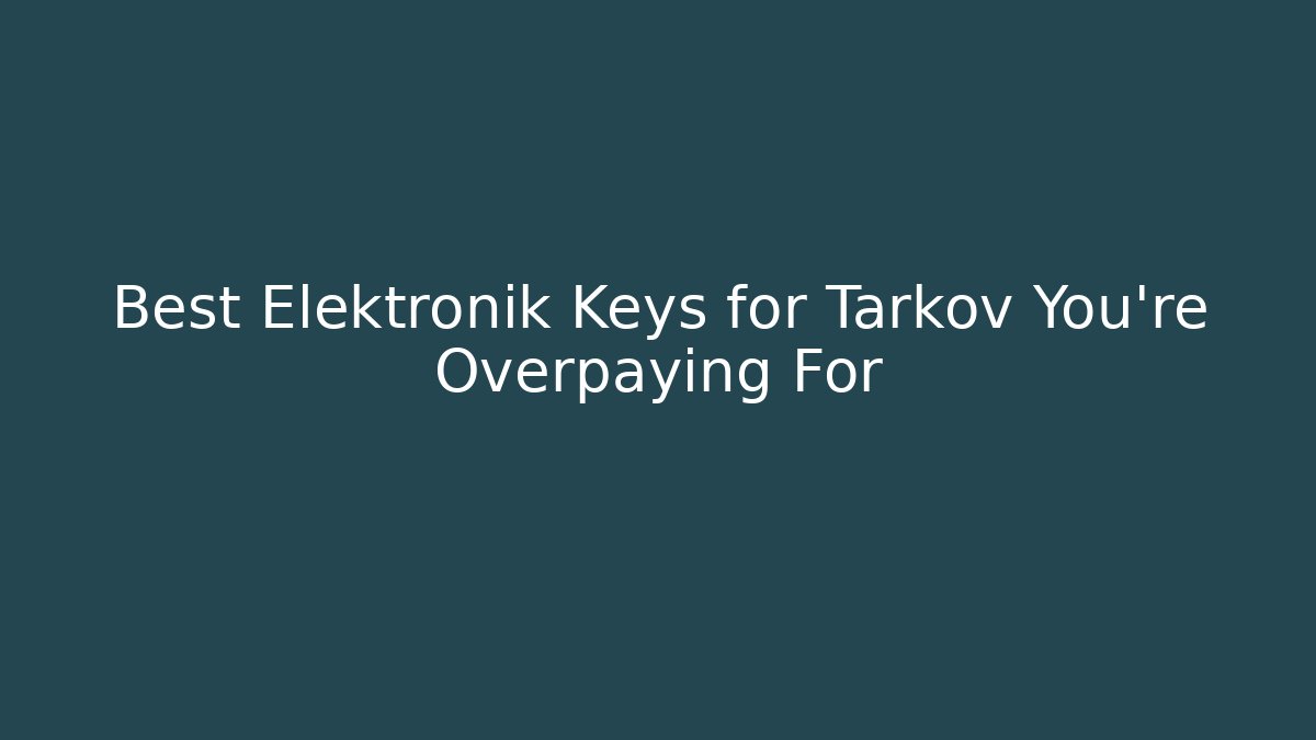 Best Elektronik Keys for Tarkov You're Overpaying For