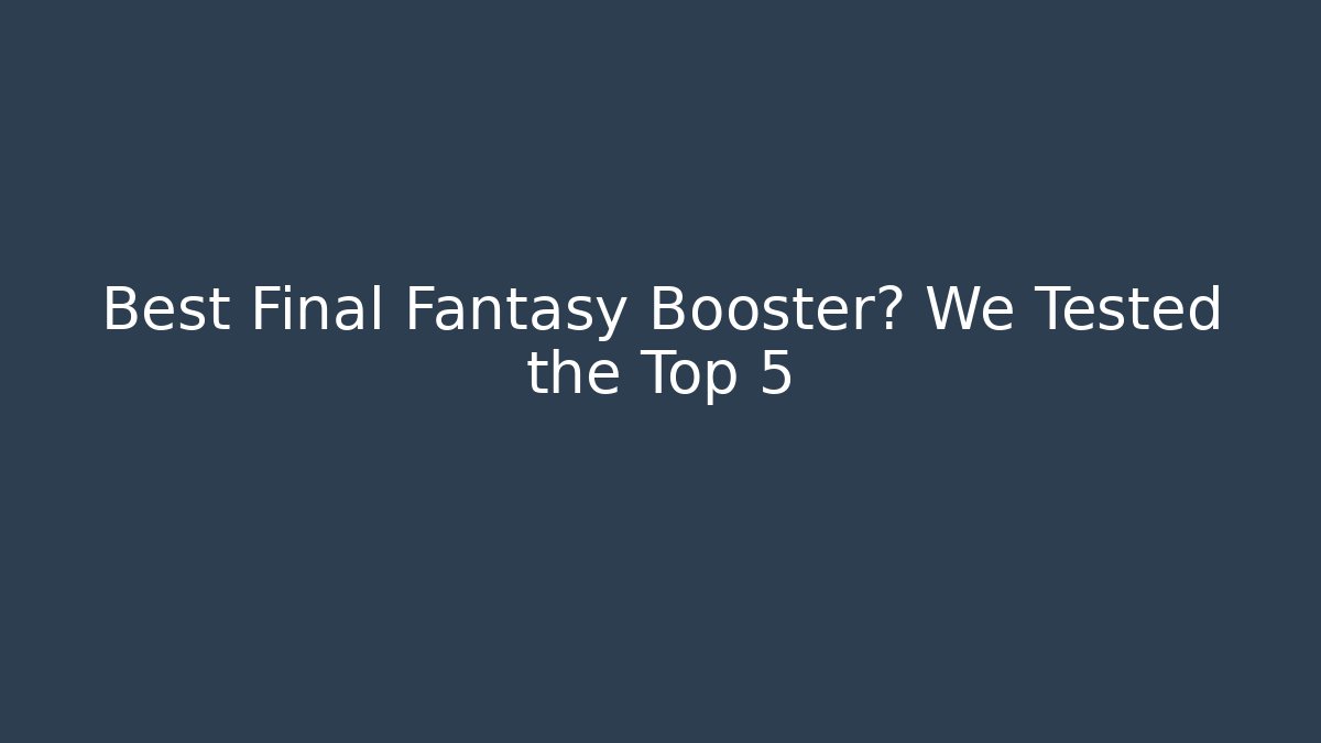 Best Final Fantasy Booster? We Tested the Top 5