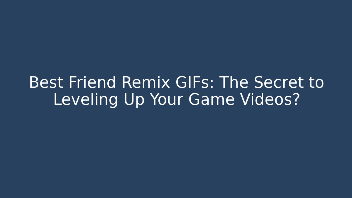 Best Friend Remix GIFs: The Secret to Leveling Up Your Game Videos?