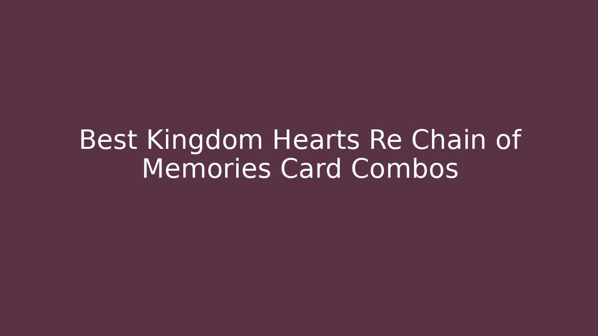 Best Kingdom Hearts Re Chain of Memories Card Combos