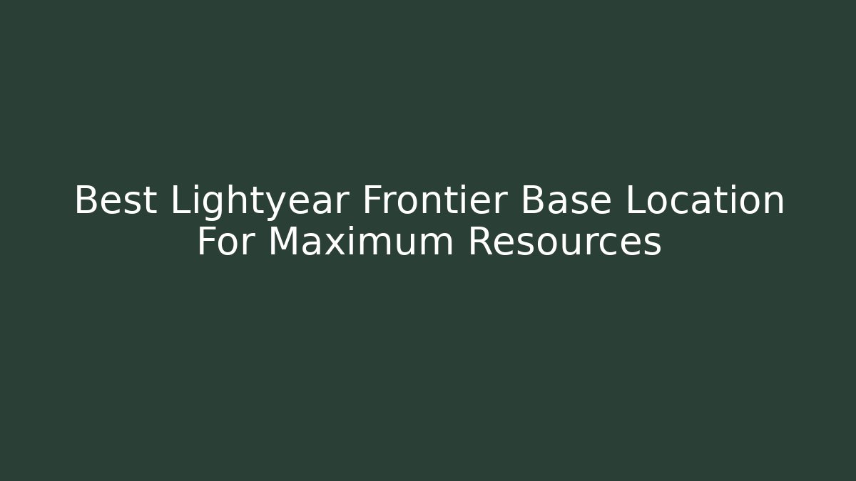 Best Lightyear Frontier Base Location For Maximum Resources