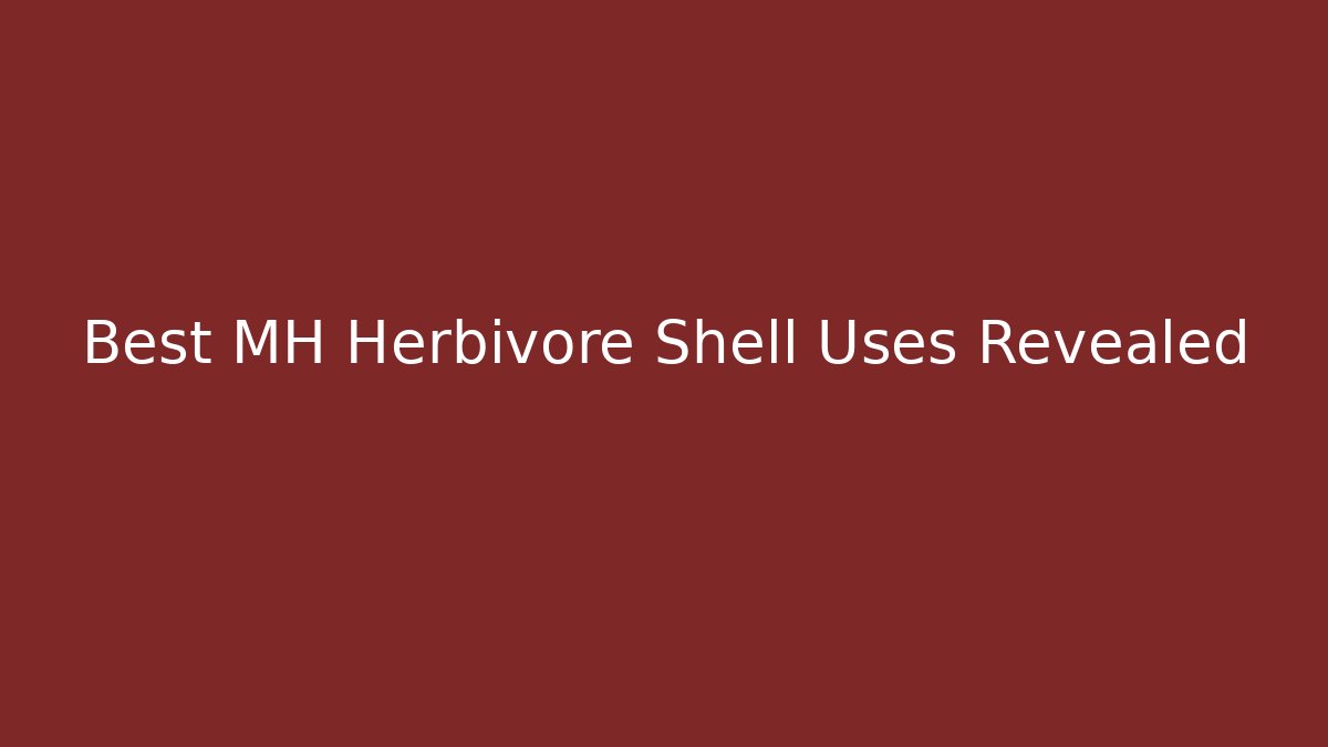 Best MH Herbivore Shell Uses Revealed