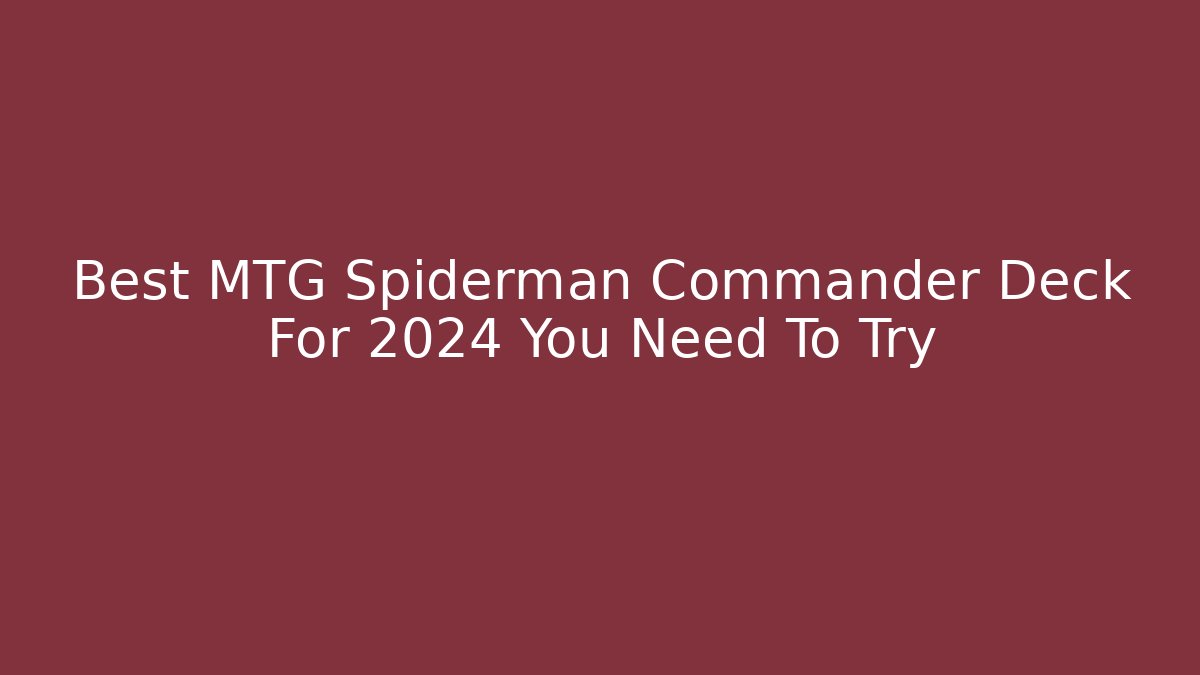 Best MTG Spiderman Commander Deck For 2024 You Need To Try