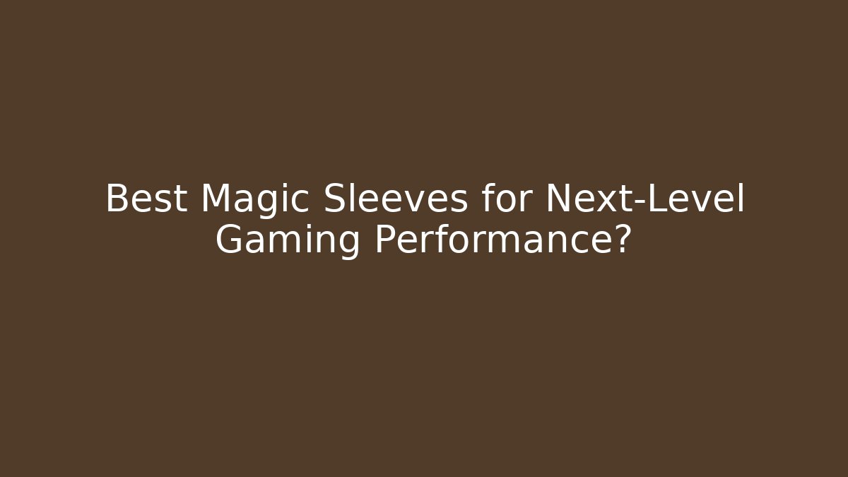 Best Magic Sleeves for Next-Level Gaming Performance?