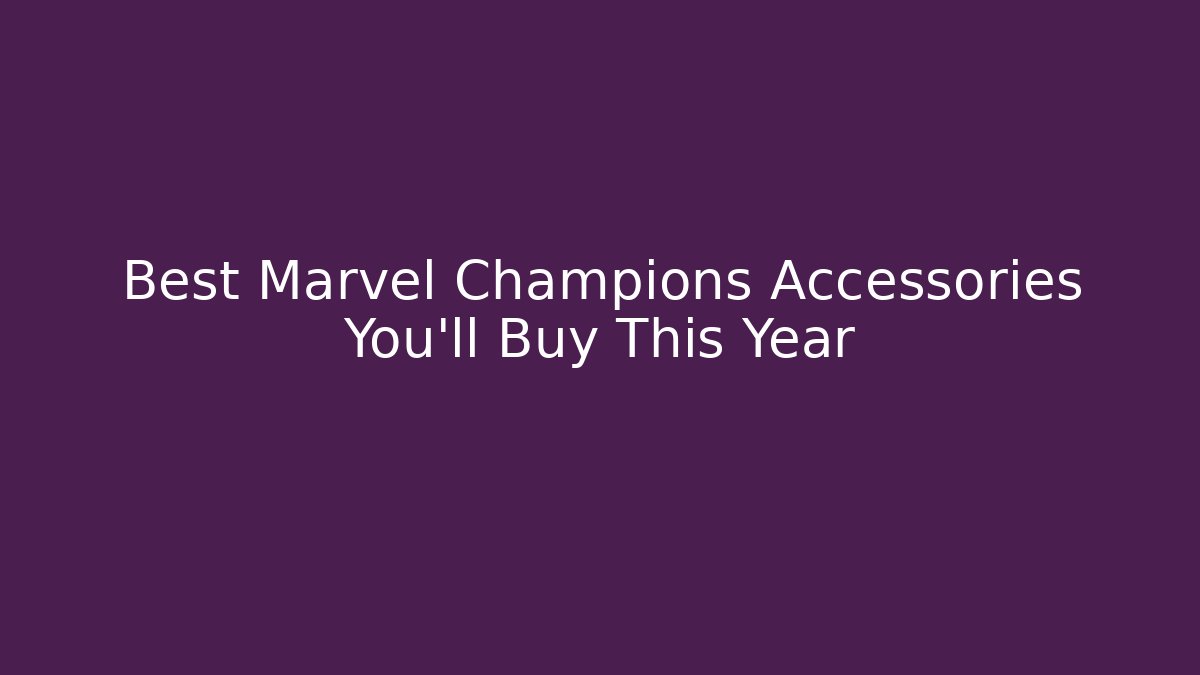 Best Marvel Champions Accessories You'll Buy This Year