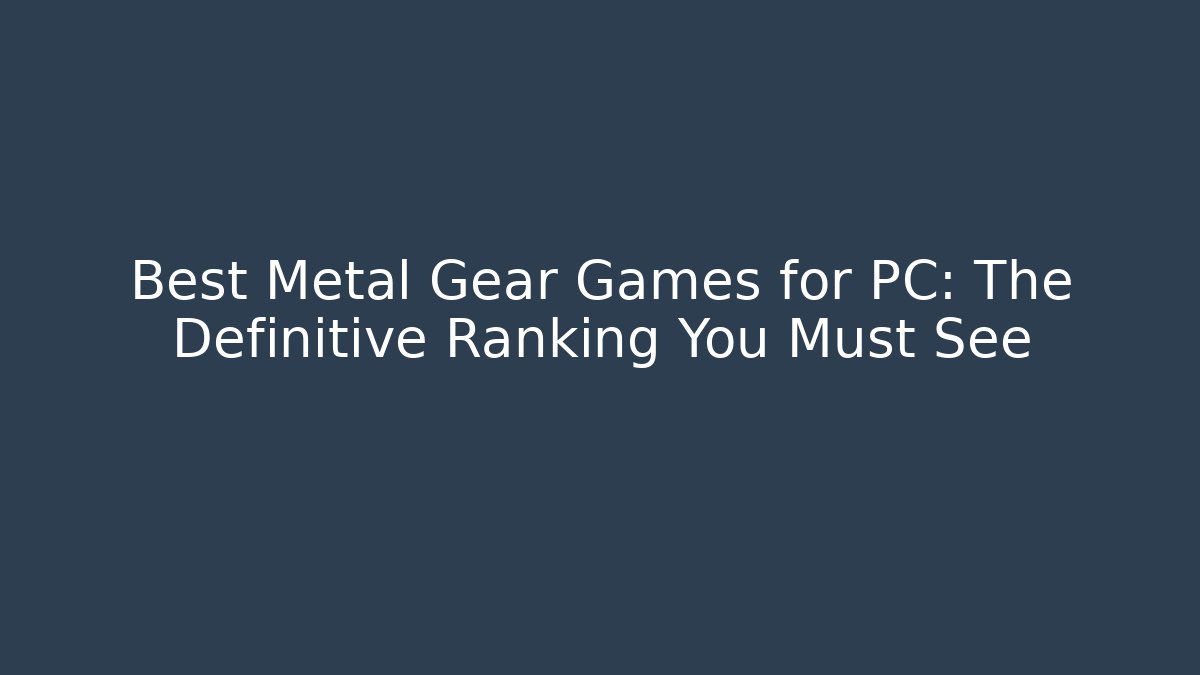 Best Metal Gear Games for PC: The Definitive Ranking You Must See