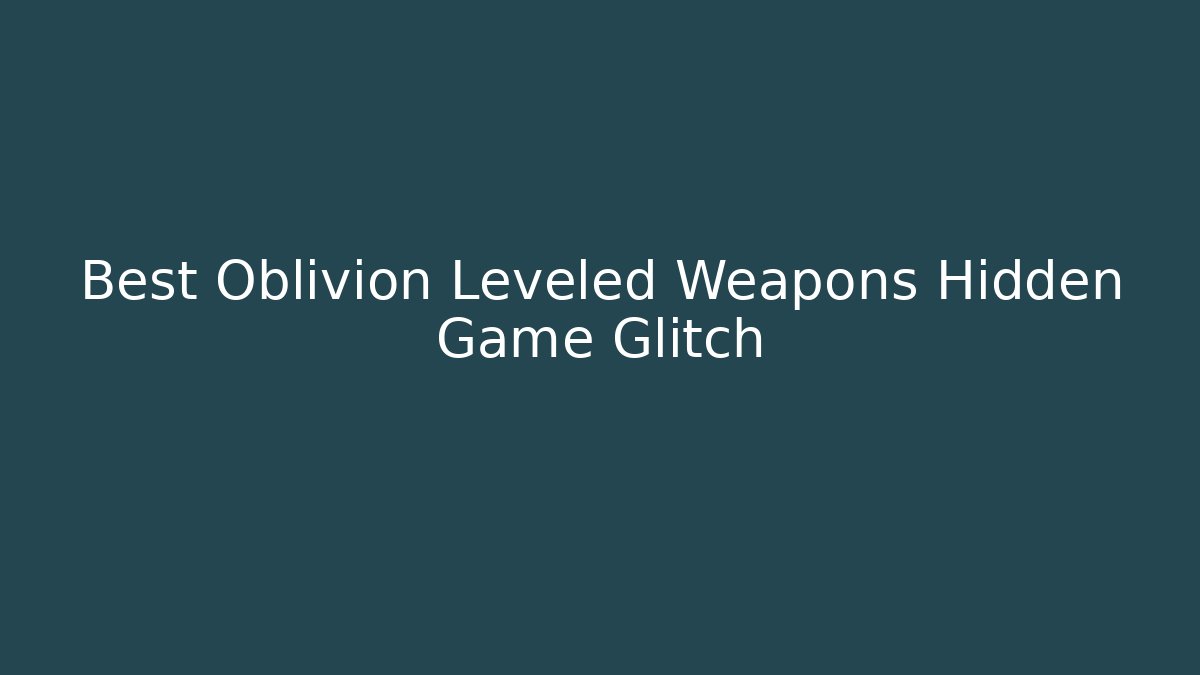 Best Oblivion Leveled Weapons Hidden Game Glitch