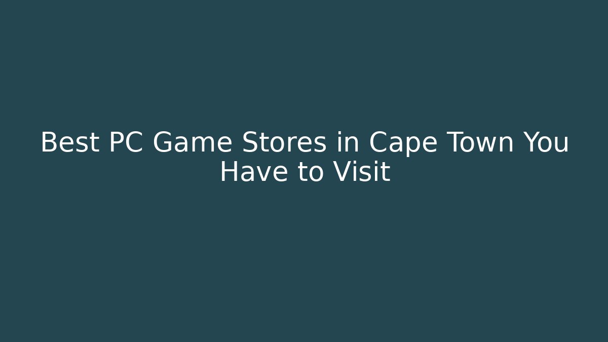 Best PC Game Stores in Cape Town You Have to Visit