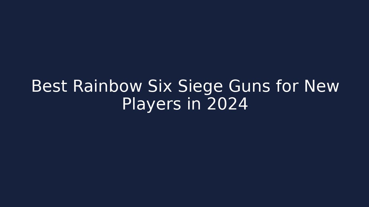 Best Rainbow Six Siege Guns for New Players in 2024
