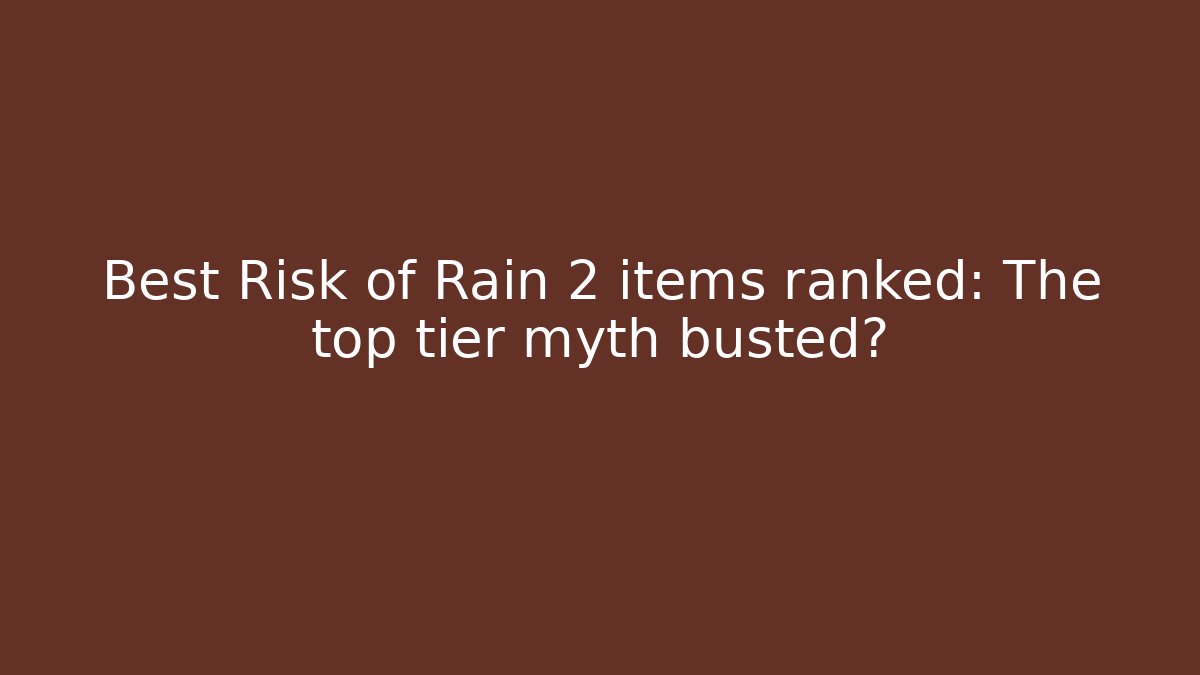 Best Risk of Rain 2 items ranked: The top tier myth busted?