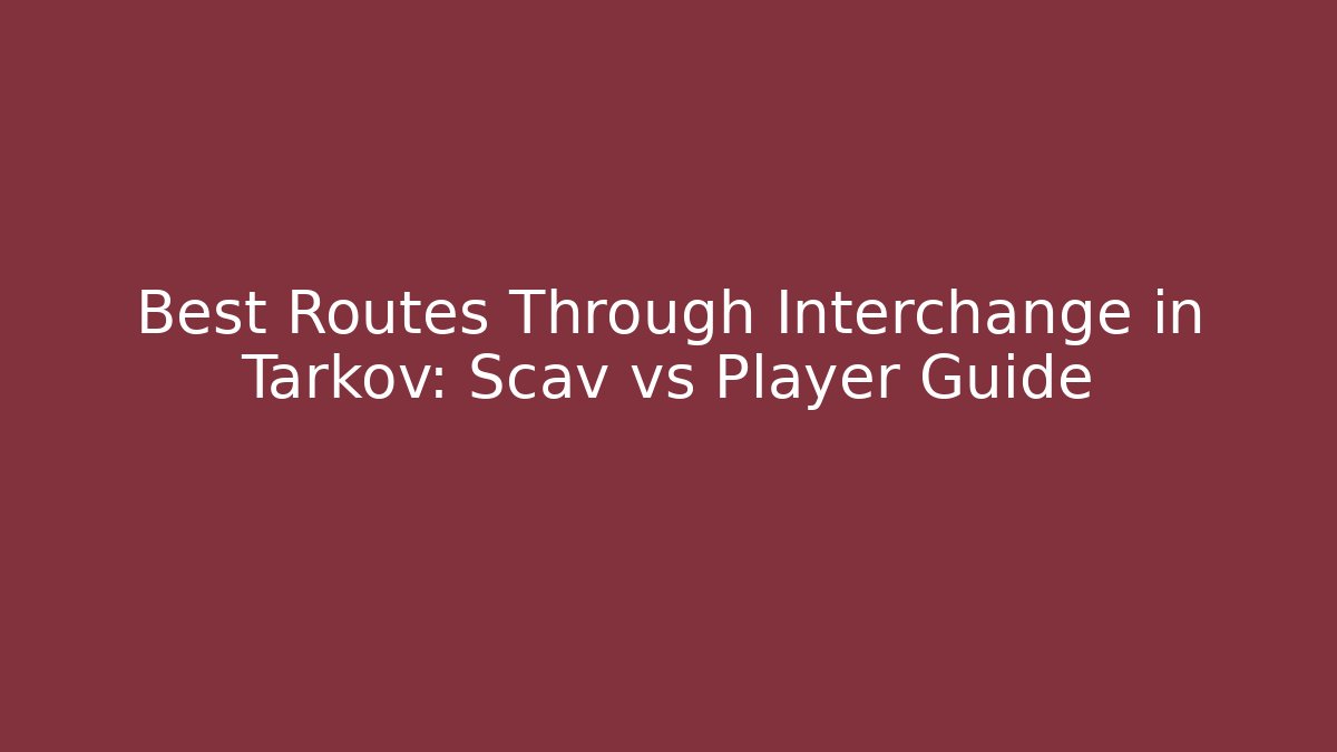 Best Routes Through Interchange in Tarkov: Scav vs Player Guide
