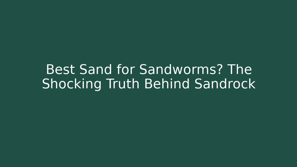 Best Sand for Sandworms? The Shocking Truth Behind Sandrock