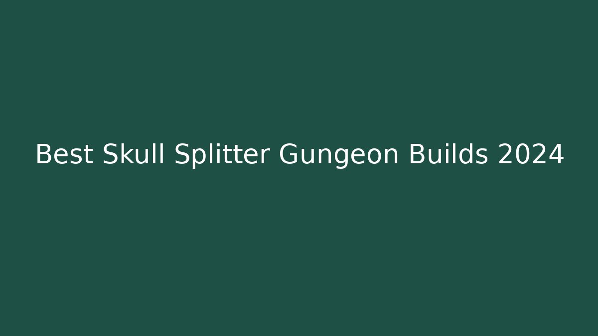 Best Skull Splitter Gungeon Builds 2024