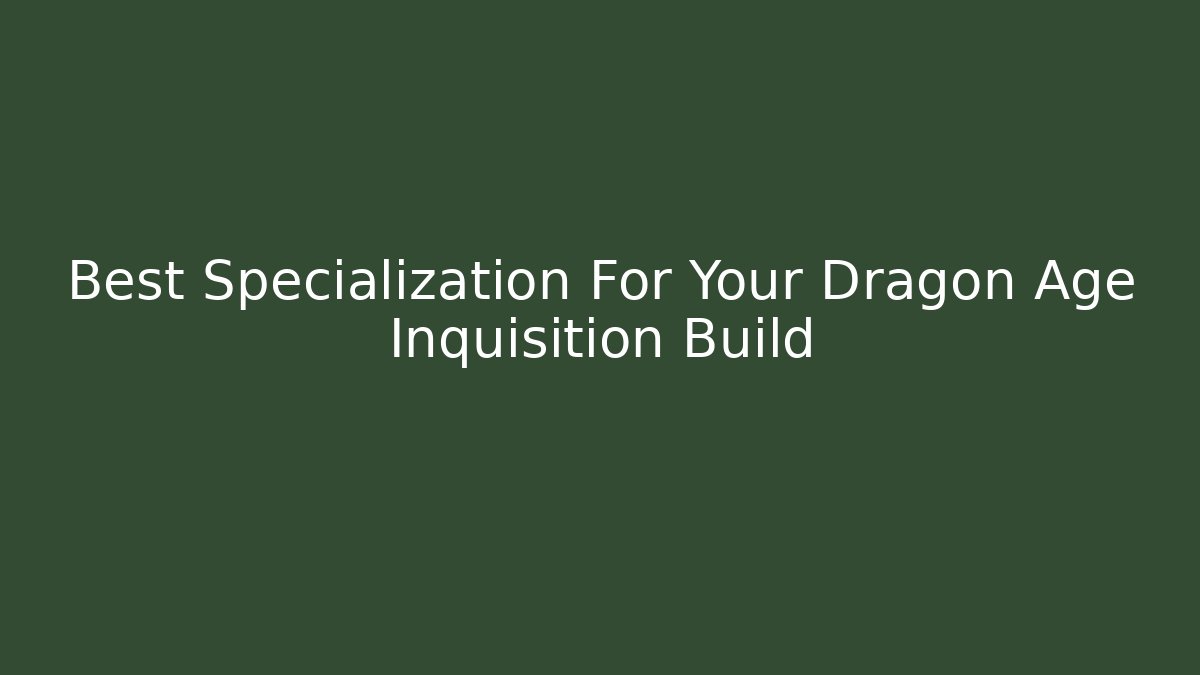 Best Specialization For Your Dragon Age Inquisition Build