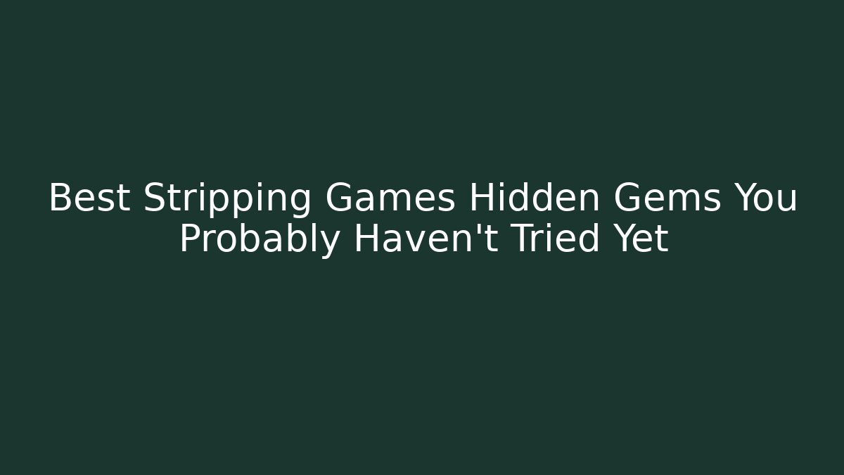 Best Stripping Games Hidden Gems You Probably Haven't Tried Yet