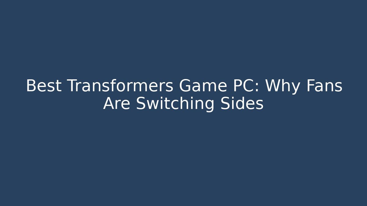 Best Transformers Game PC: Why Fans Are Switching Sides