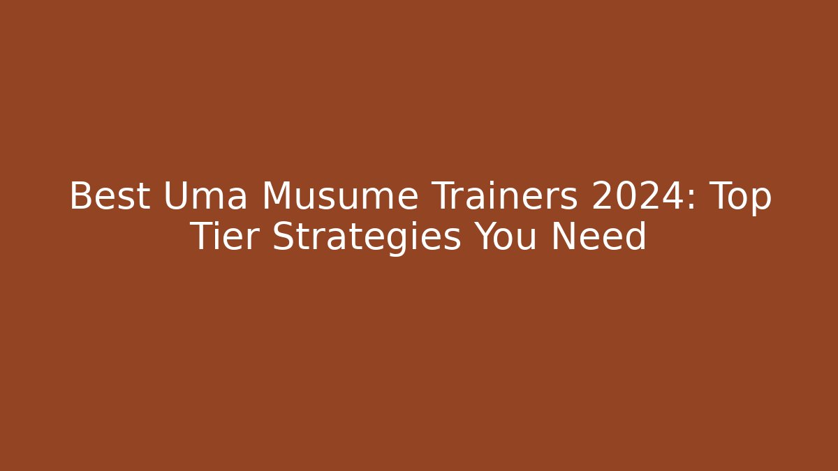 Best Uma Musume Trainers 2024: Top Tier Strategies You Need