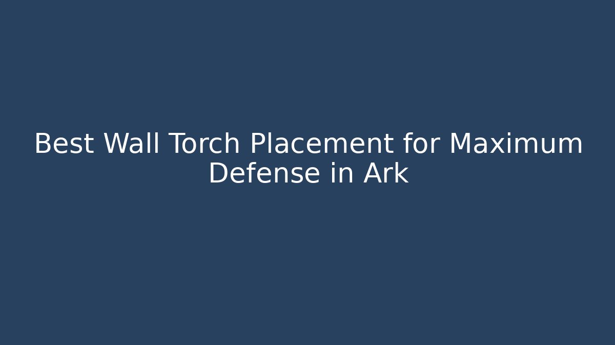 Best Wall Torch Placement for Maximum Defense in Ark