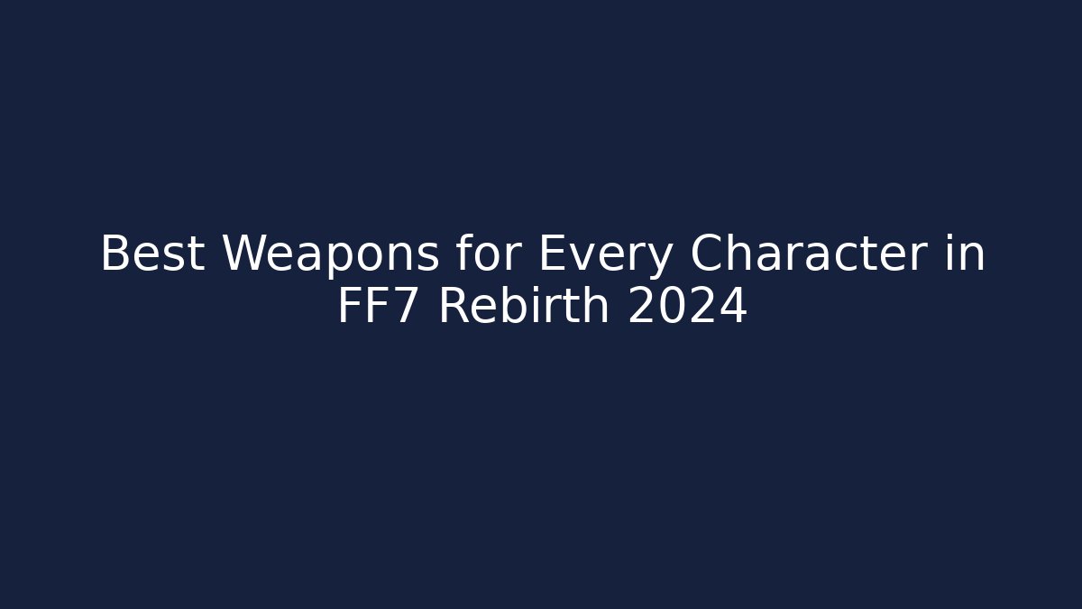 Best Weapons for Every Character in FF7 Rebirth 2024 - Método de Aprovação