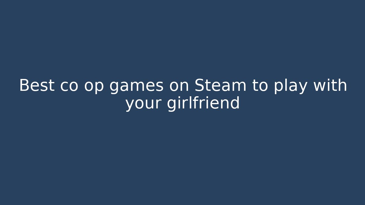 Best co op games on Steam to play with your girlfriend