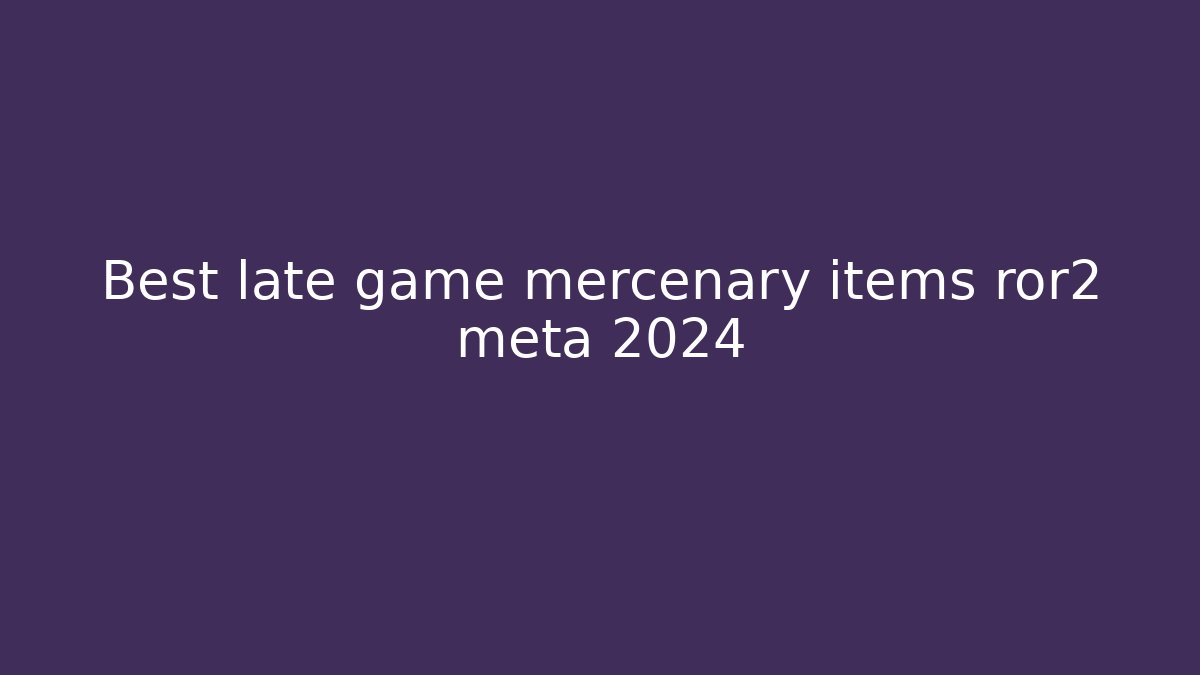 Best late game mercenary items ror2 meta 2024