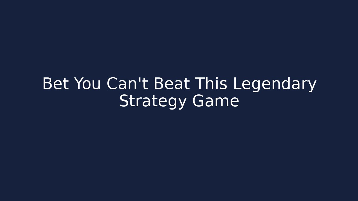 Bet You Can't Beat This Legendary Strategy Game