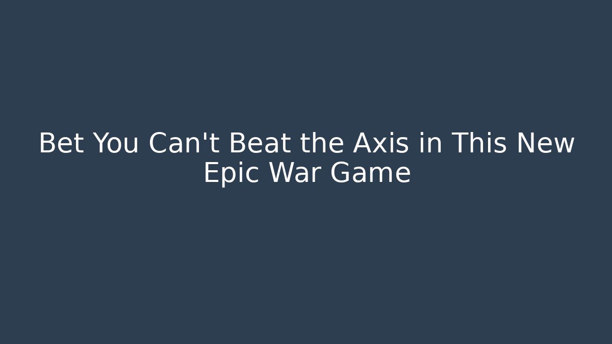 Bet You Can't Beat the Axis in This New Epic War Game