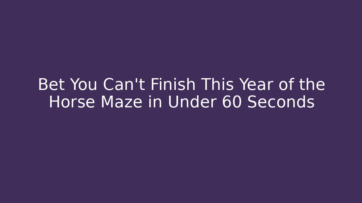 Bet You Can't Finish This Year of the Horse Maze in Under 60 Seconds