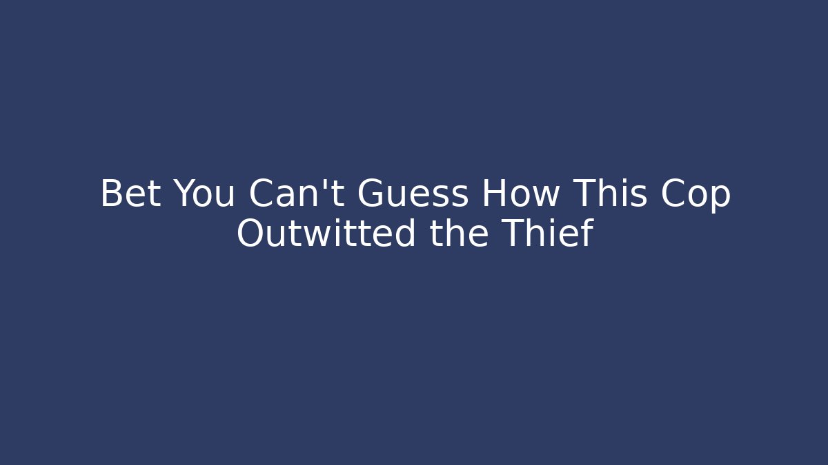 Bet You Can't Guess How This Cop Outwitted the Thief