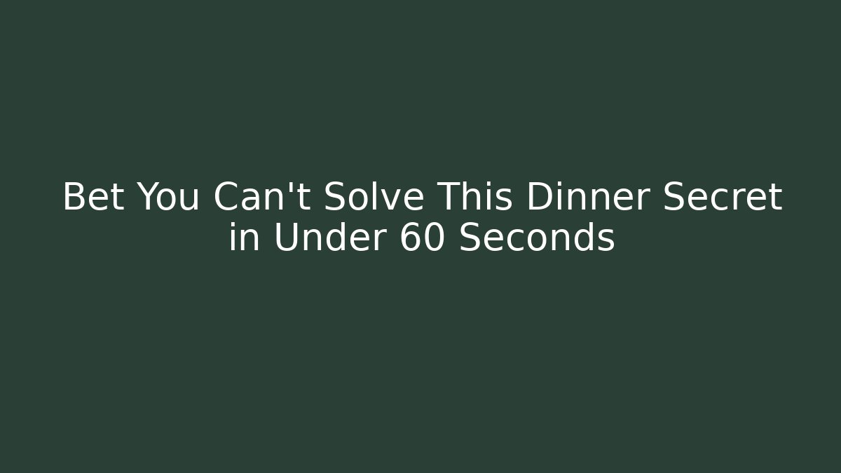 Bet You Can't Solve This Dinner Secret in Under 60 Seconds