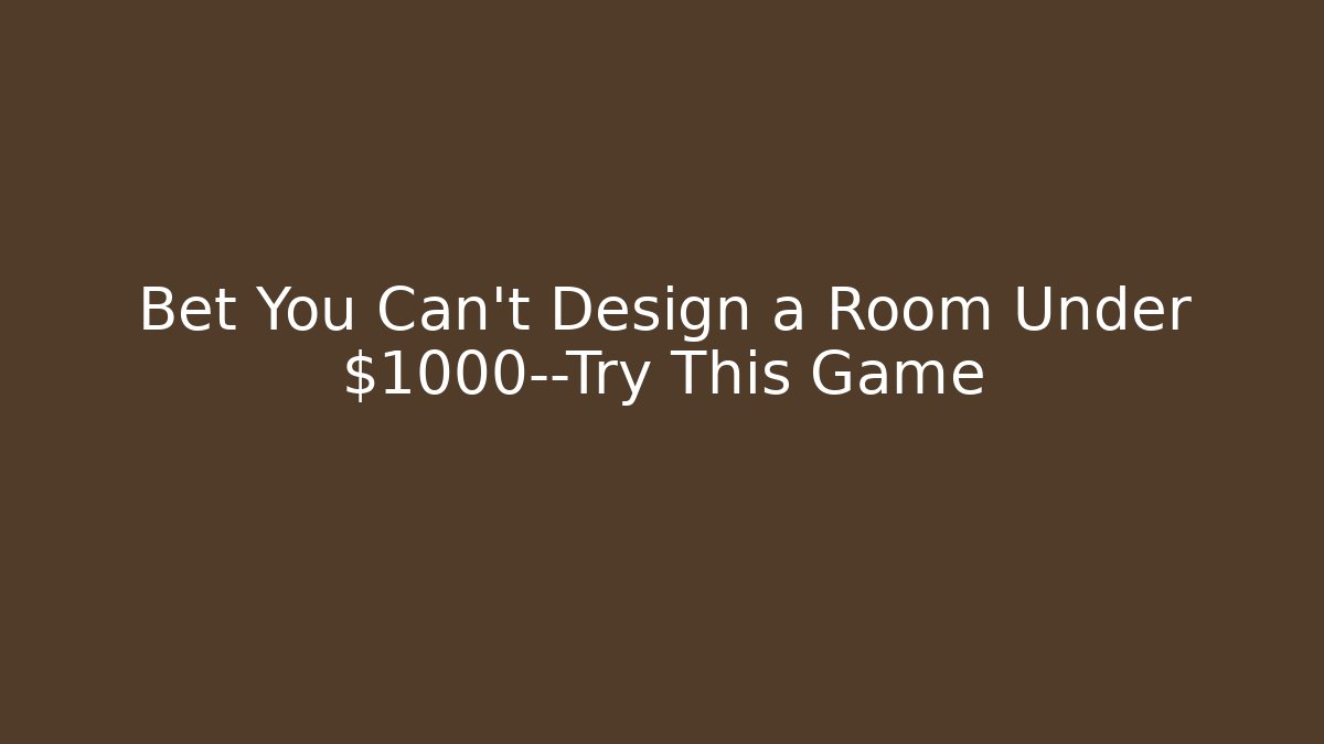 Bet You Can’t Design a Room Under $1000—Try This Game
