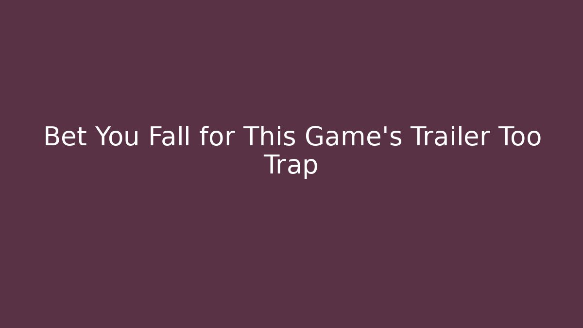 Bet You Fall for This Game's Trailer Too Trap