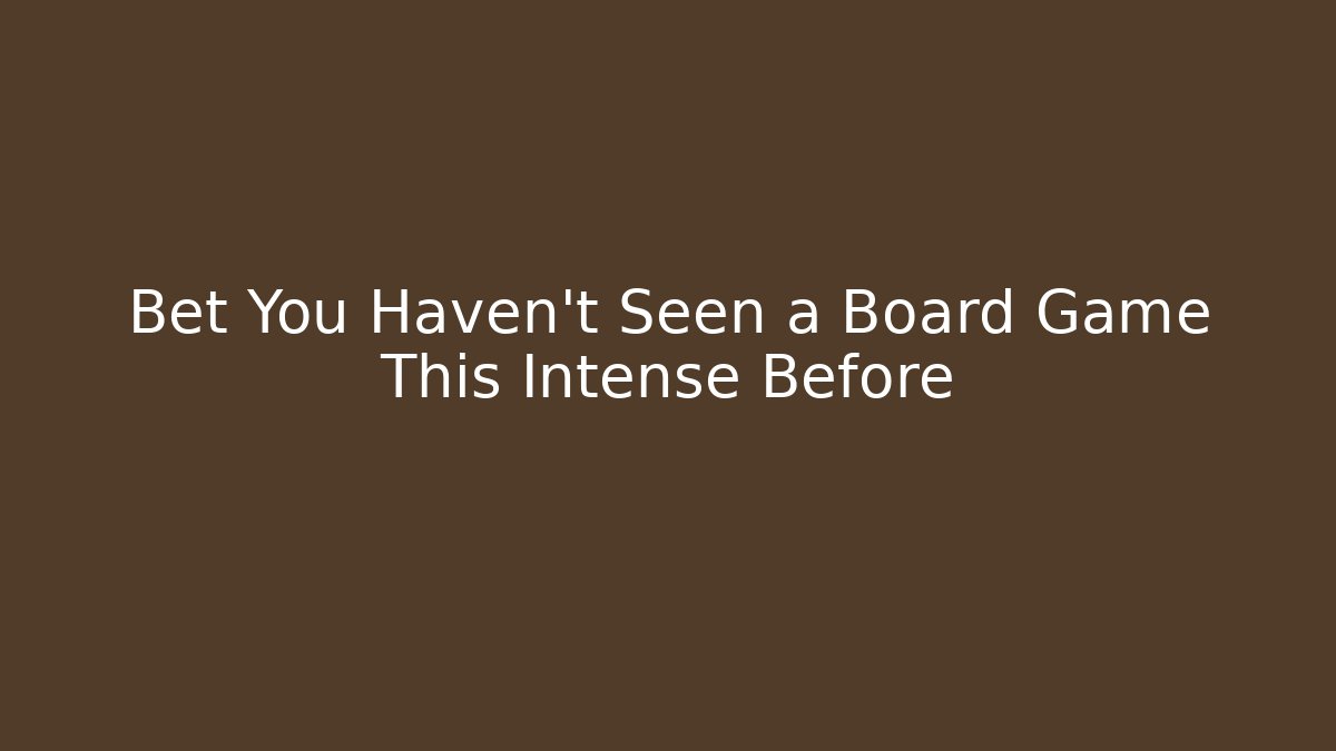 Bet You Haven't Seen a Board Game This Intense Before