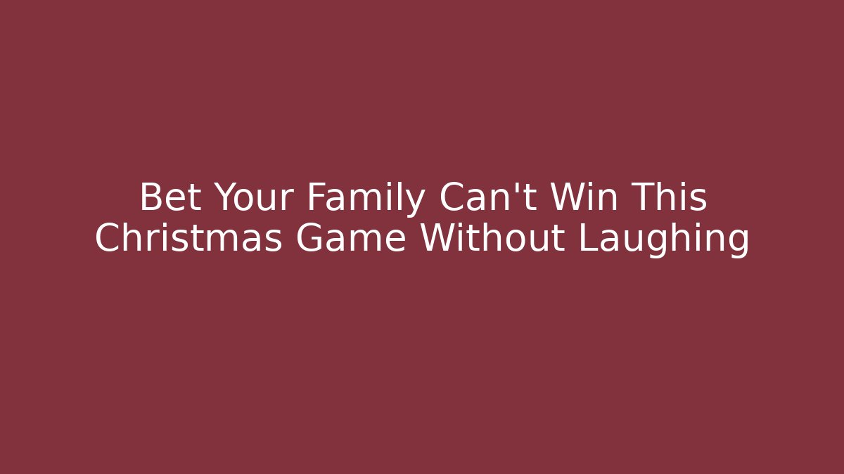 Bet Your Family Can't Win This Christmas Game Without Laughing