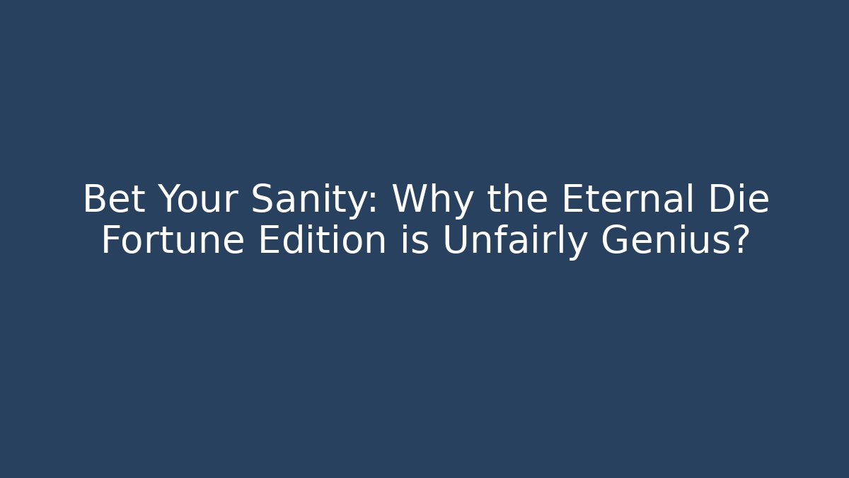 Bet Your Sanity: Why the Eternal Die Fortune Edition is Unfairly Genius?