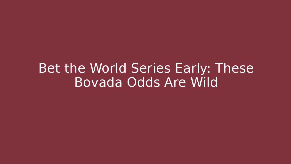 Bet the World Series Early: These Bovada Odds Are Wild
