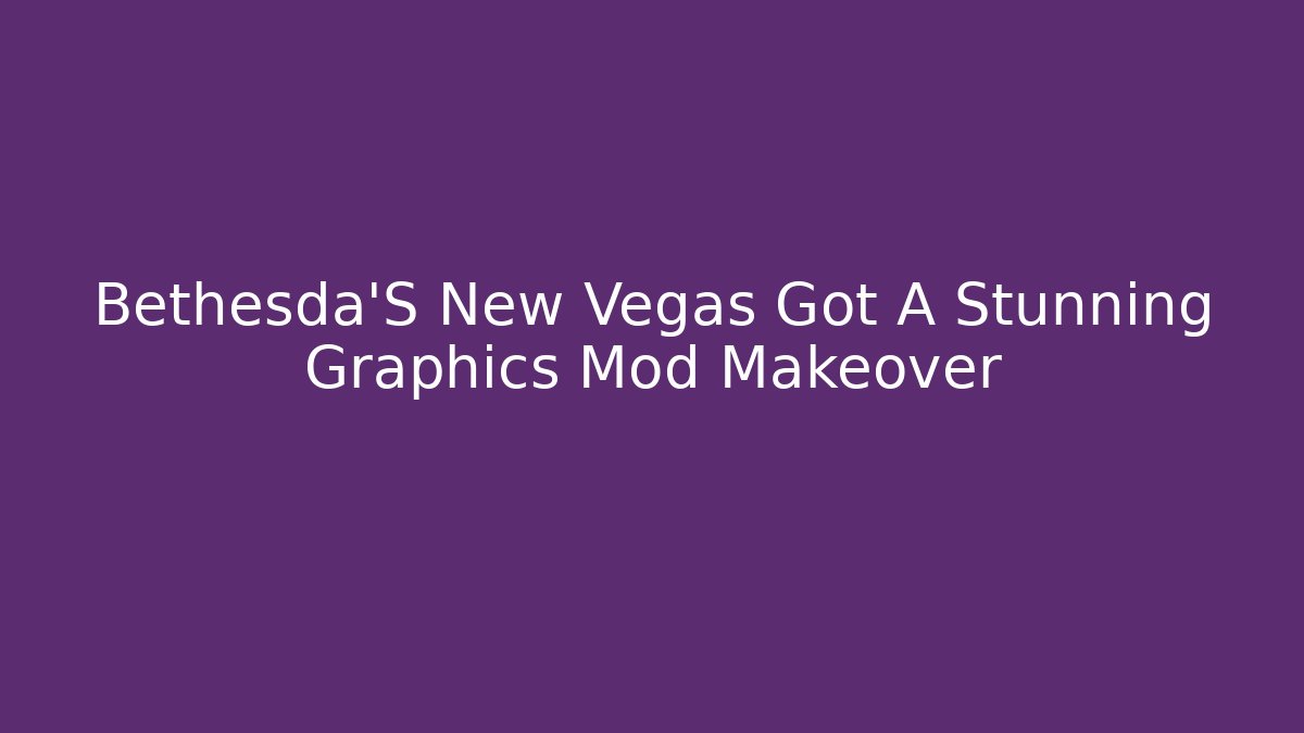 Bethesda'S New Vegas Got A Stunning Graphics Mod Makeover