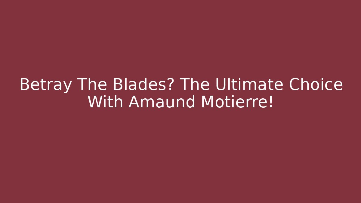 Betray The Blades? The Ultimate Choice With Amaund Motierre!