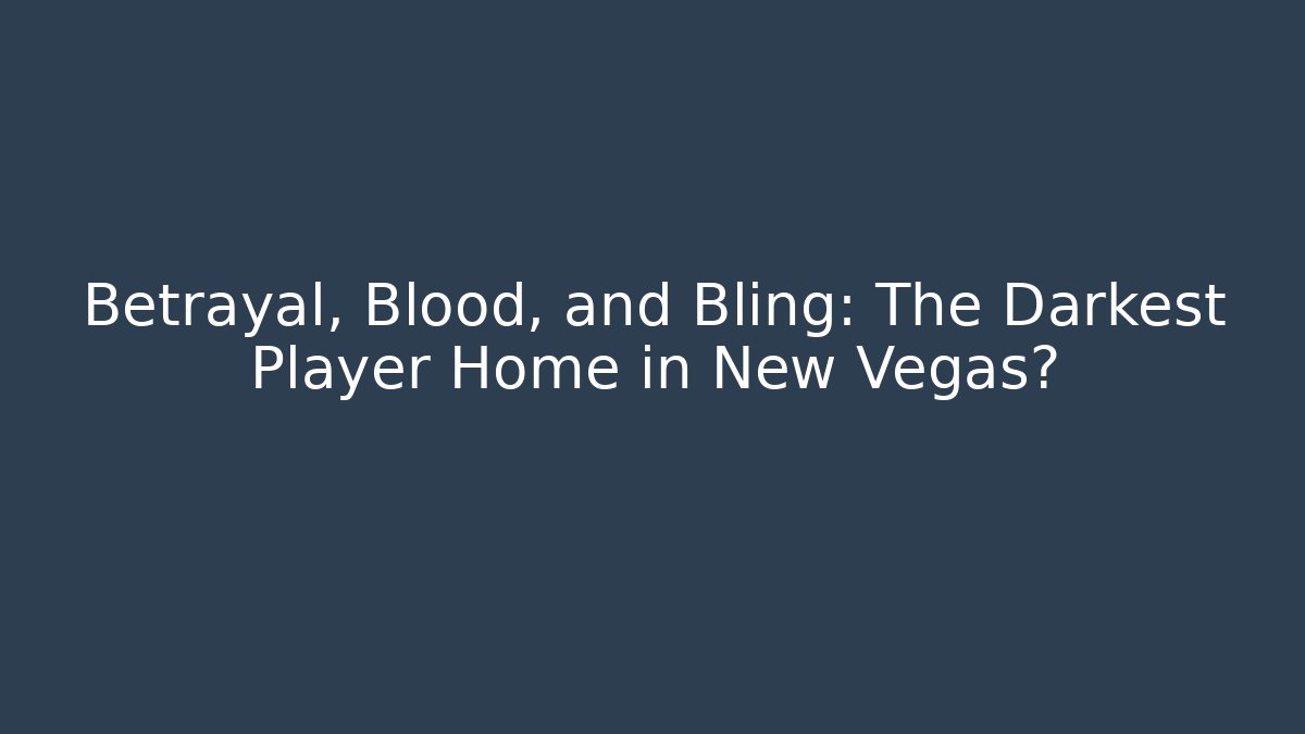 Betrayal, Blood, and Bling: The Darkest Player Home in New Vegas?