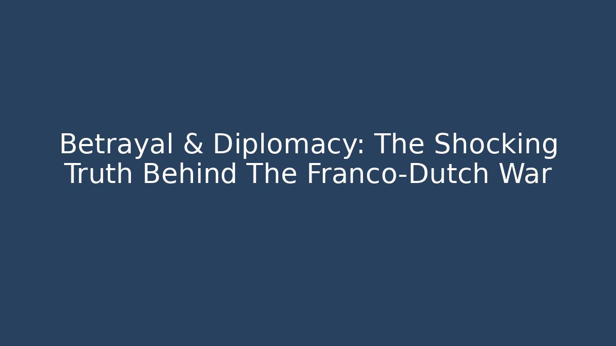 Betrayal & Diplomacy: The Shocking Truth Behind The Franco-Dutch War