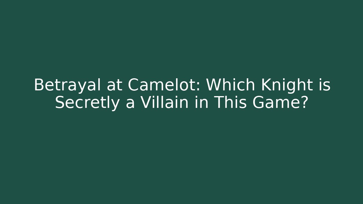 Betrayal at Camelot: Which Knight is Secretly a Villain in This Game?