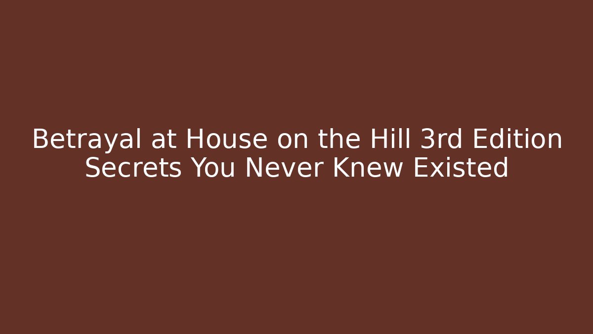 Betrayal at House on the Hill 3rd Edition Secrets You Never Knew Existed
