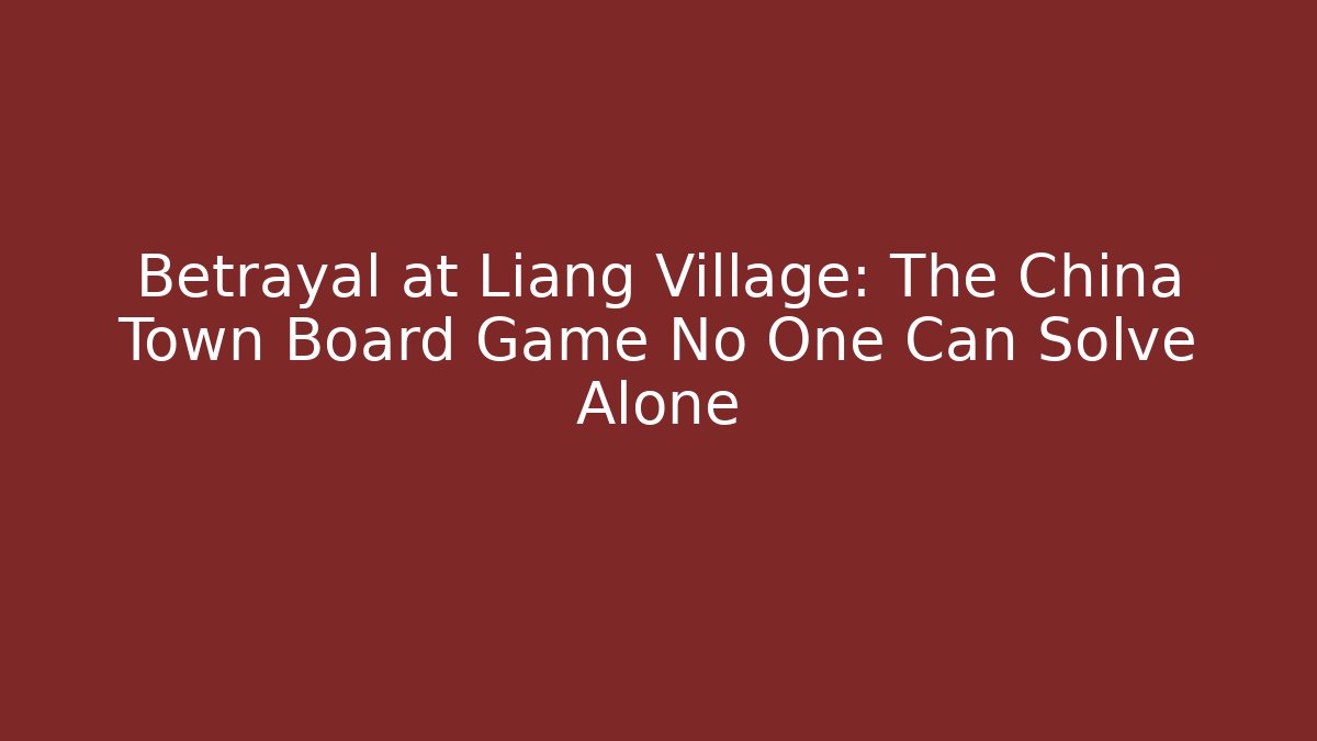 Betrayal at Liang Village: The China Town Board Game No One Can Solve Alone
