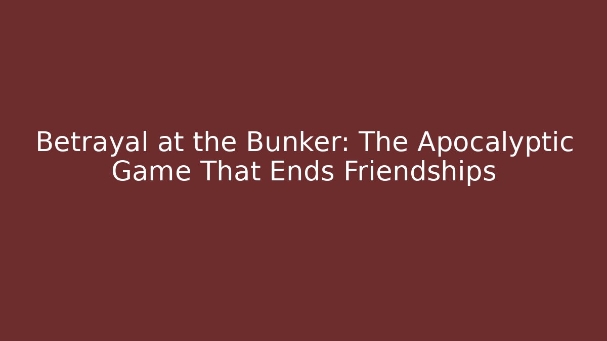 Betrayal at the Bunker: The Apocalyptic Game That Ends Friendships