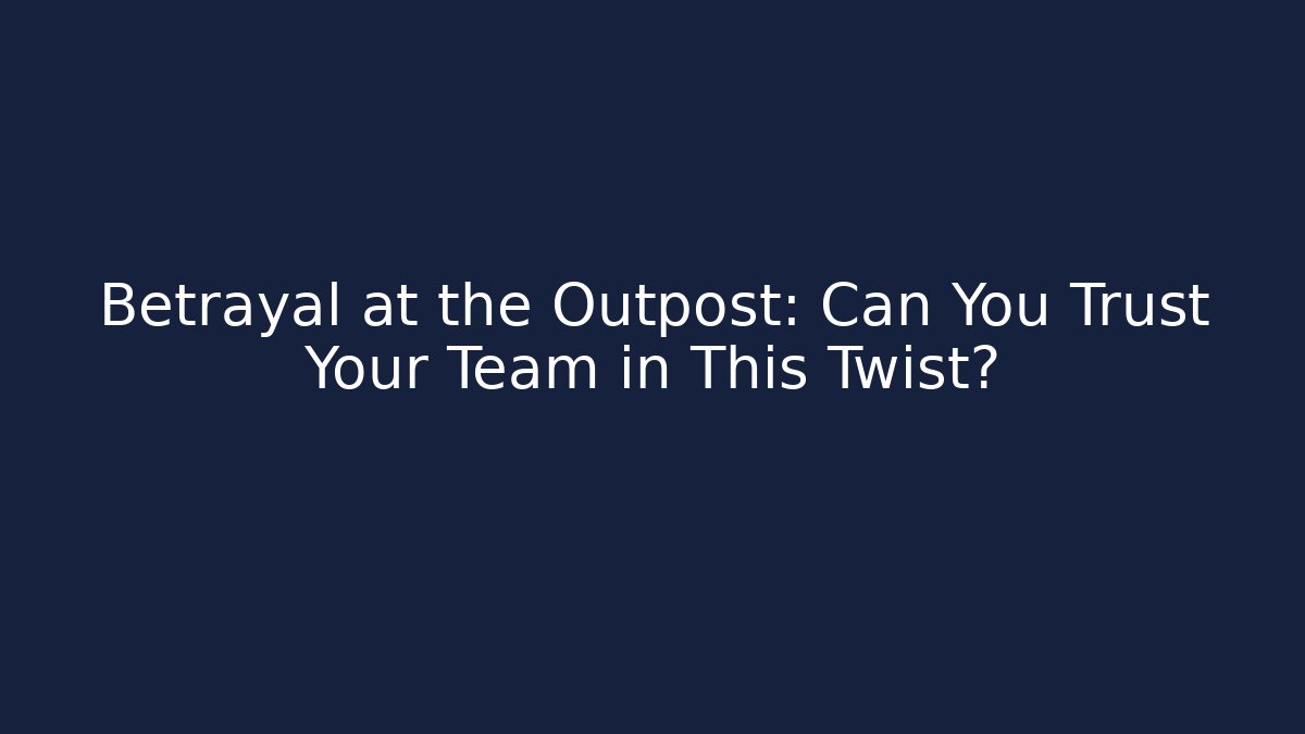Betrayal at the Outpost: Can You Trust Your Team in This Twist?