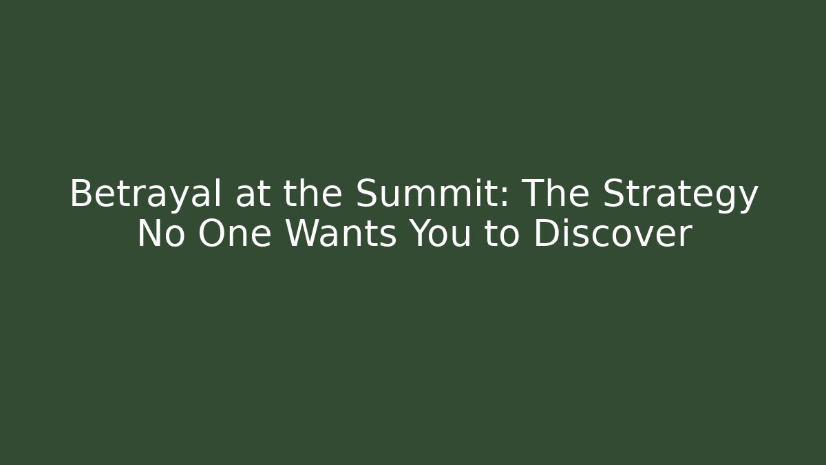 Betrayal at the Summit: The Strategy No One Wants You to Discover