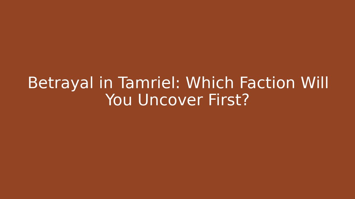 Betrayal in Tamriel: Which Faction Will You Uncover First?